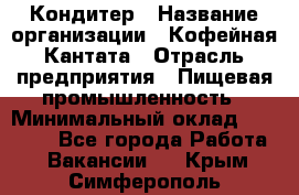 Кондитер › Название организации ­ Кофейная Кантата › Отрасль предприятия ­ Пищевая промышленность › Минимальный оклад ­ 60 000 - Все города Работа » Вакансии   . Крым,Симферополь